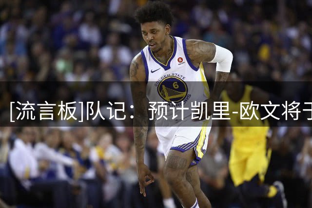 [流言板]队记：预计凯里-欧文将于10月份正式复出